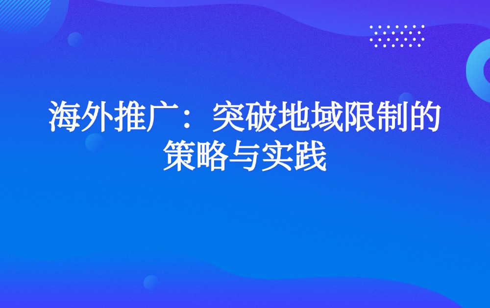 海外推广：突破地域限制的策略与实践