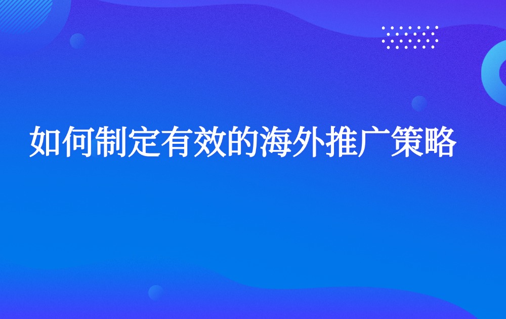 如何制定有效的海外推广策略