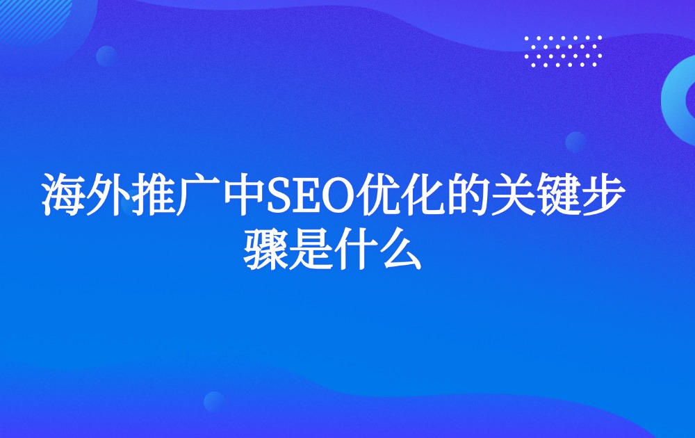 海外推广中SEO优化的关键步骤是什么