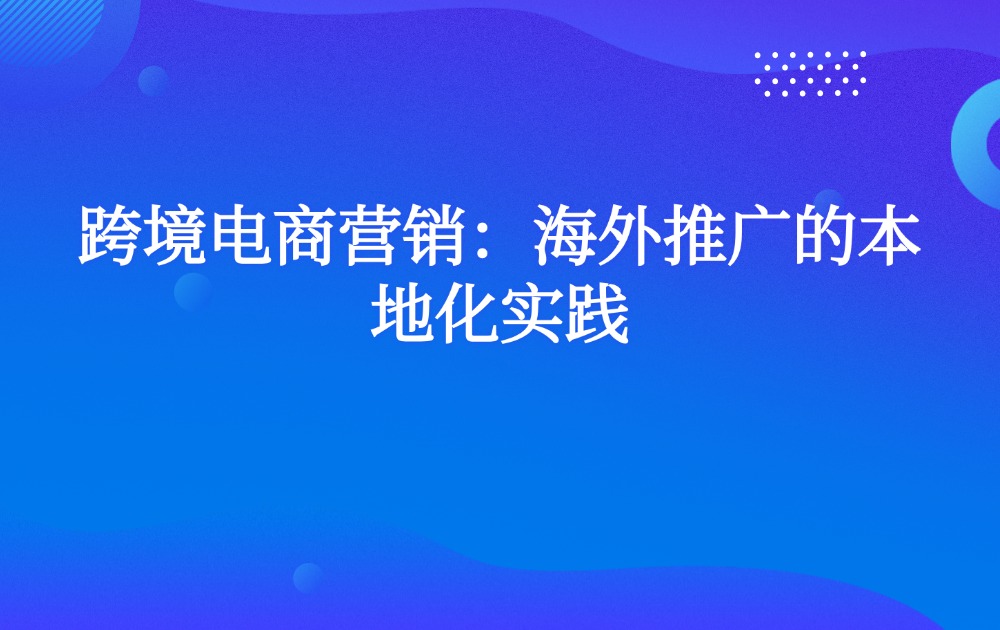 跨境电商营销：海外推广的本地化实践