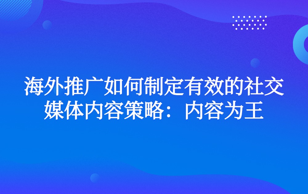 海外推广如何制定有效的社交媒体内容策略：内容为王