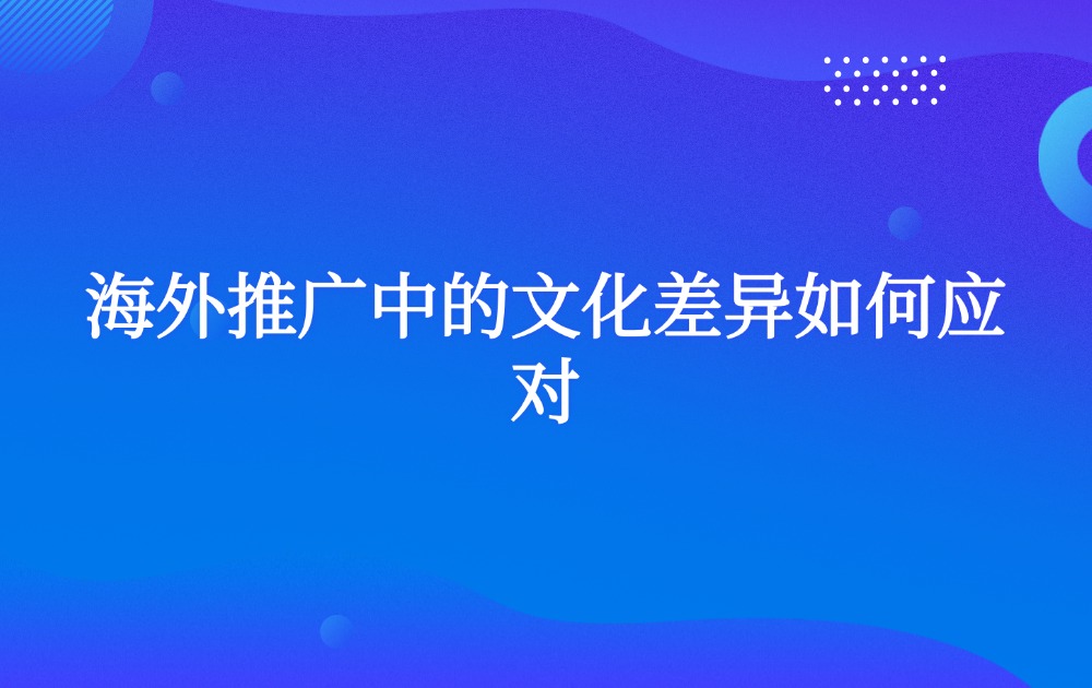 海外推广中的文化差异如何应对