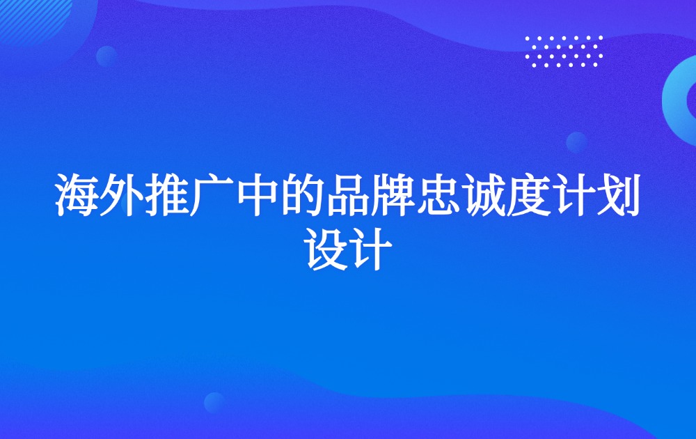 海外推广中的品牌忠诚度计划设计