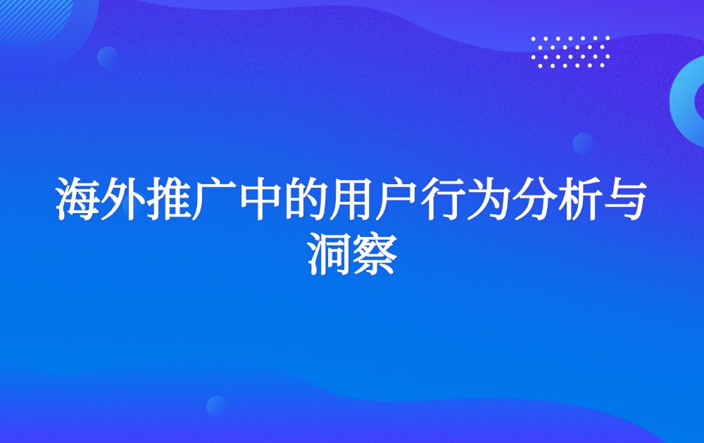 海外推广中的用户行为分析与洞察