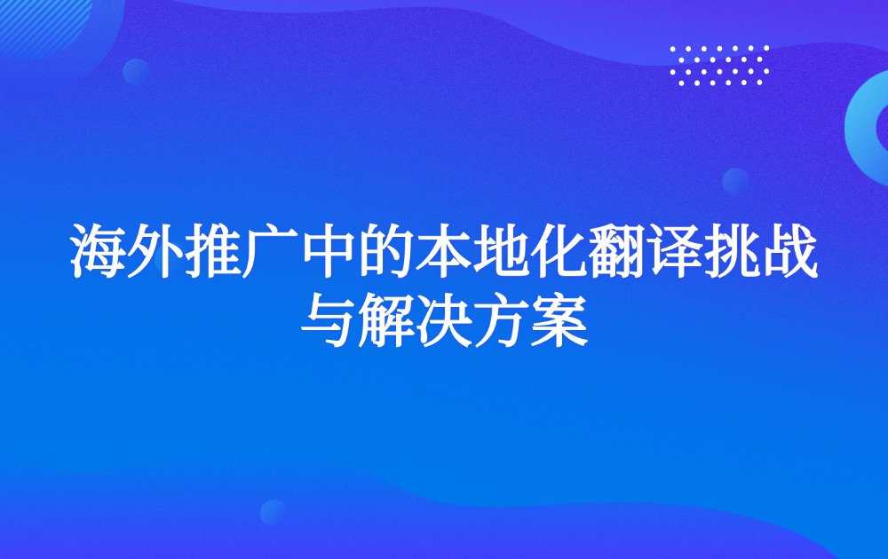 海外推广中的本地化翻译挑战与解决方案