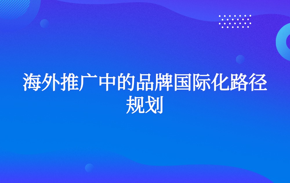 海外推广中的品牌国际化路径规划