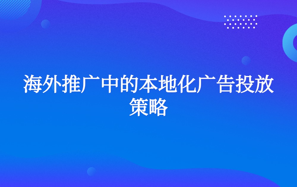 海外推广中的本地化广告投放策略