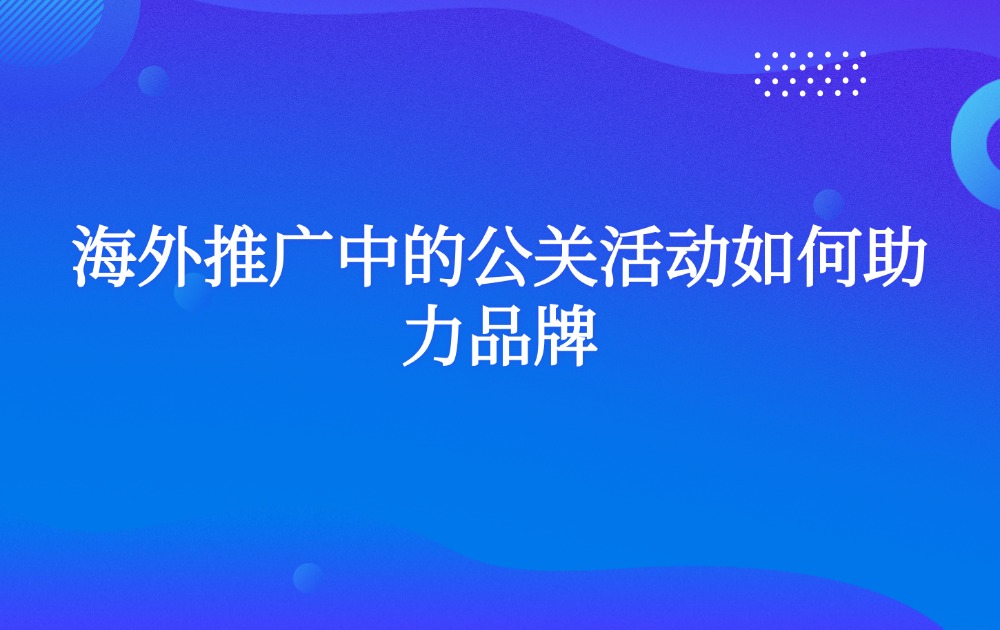 海外推广中的公关活动如何助力品牌