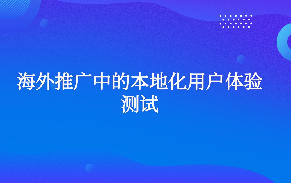 海外推广中的本地化用户体验测试