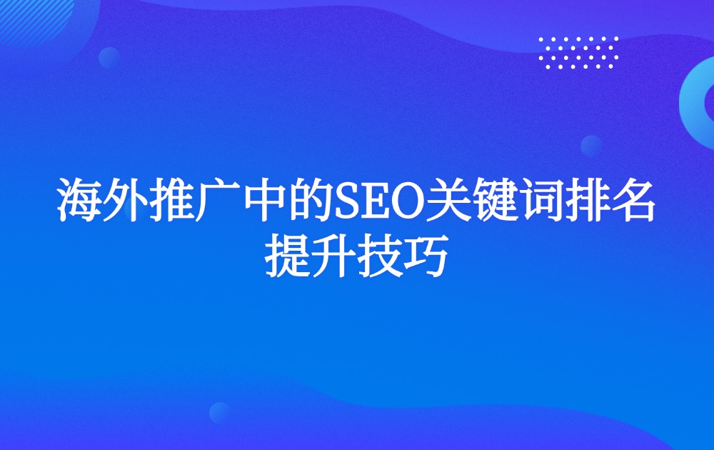 海外推广中的SEO关键词排名提升技巧