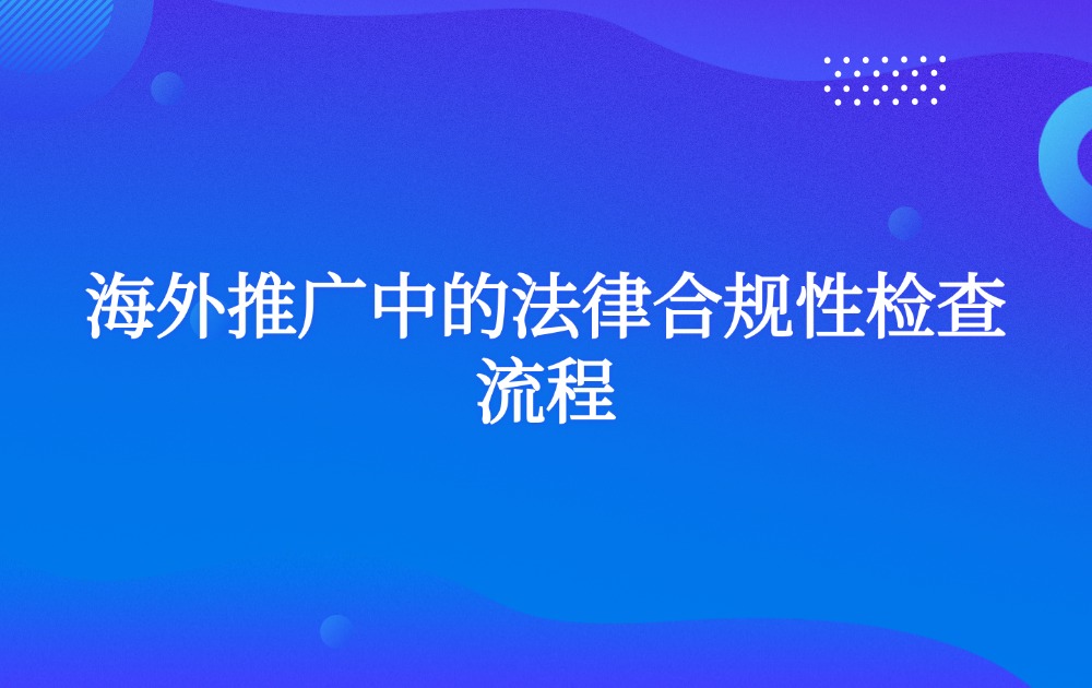 海外推广中的法律合规性检查流程