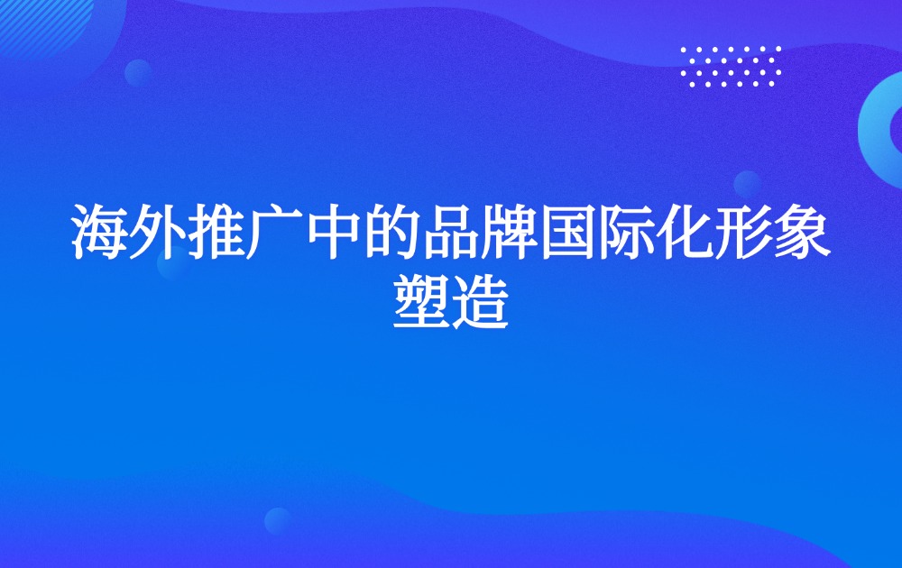 海外推广中的品牌国际化形象塑造