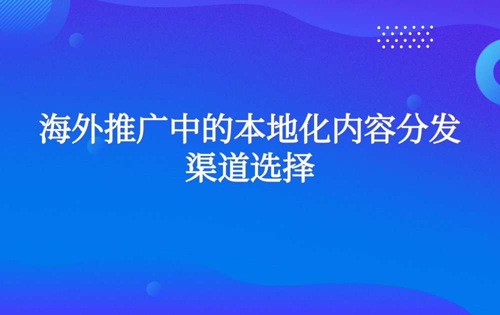 海外推广中的本地化内容分发渠道选择