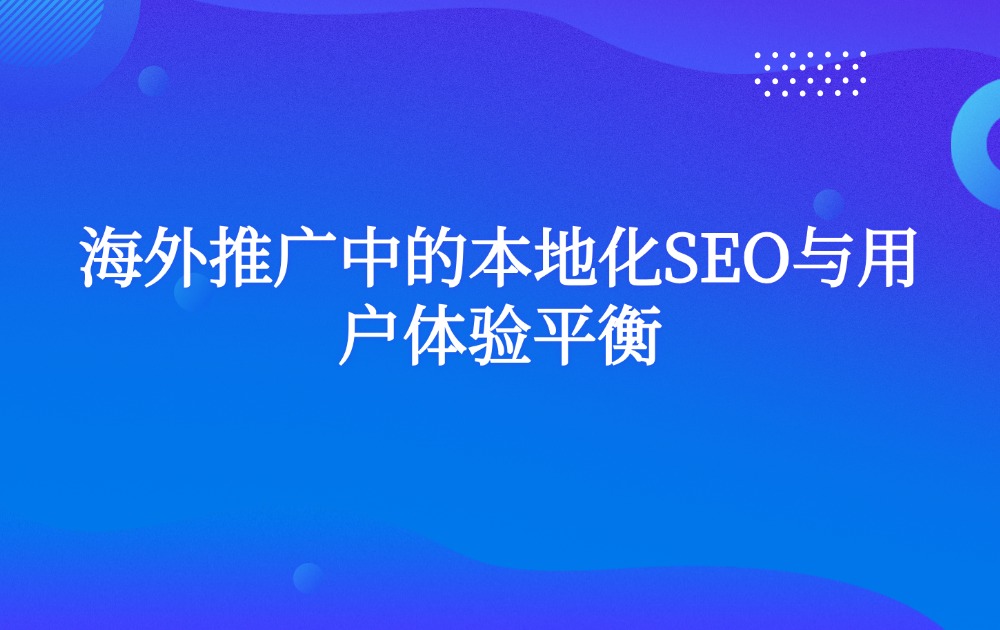 海外推广中的本地化SEO与用户体验平衡