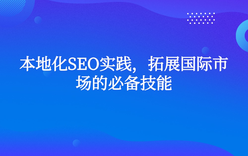 本地化SEO实践，拓展国际市场的必备技能