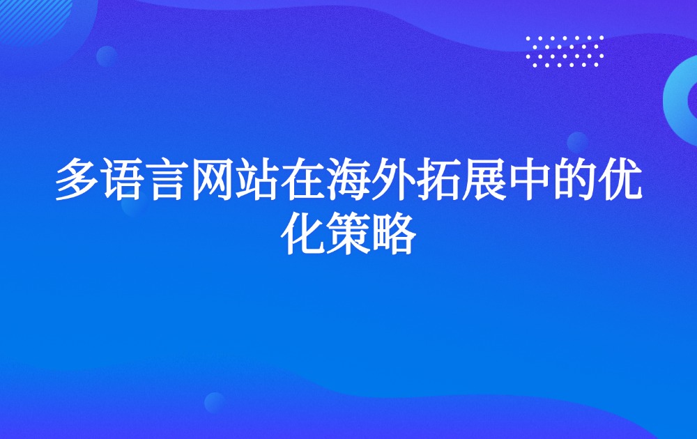 多语言网站在海外拓展中的优化策略