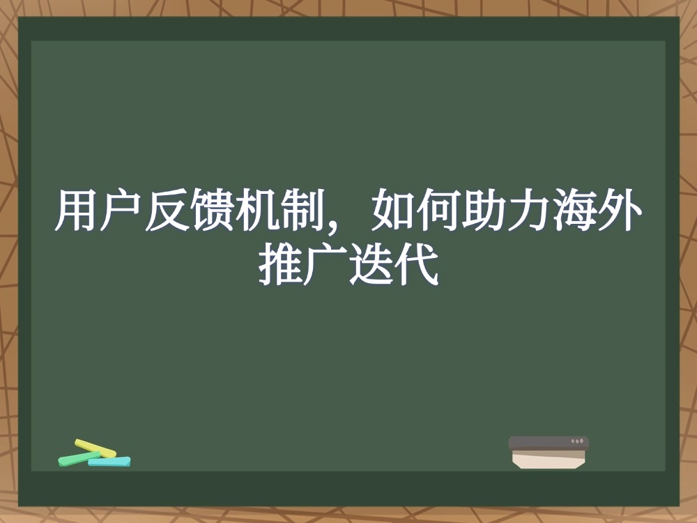 用户反馈机制，如何助力海外推广迭代