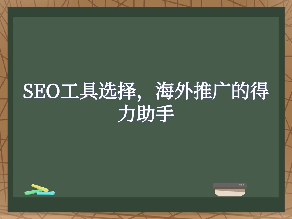 SEO工具选择，海外推广的得力助手