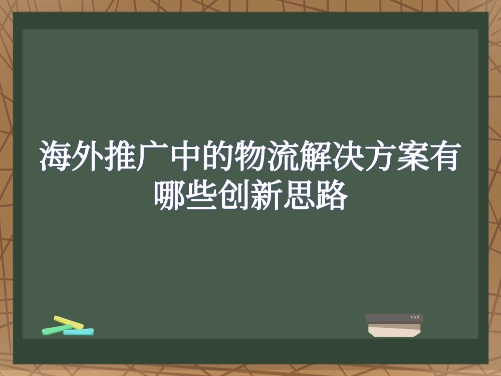 海外推广中的物流解决方案有哪些创新思路