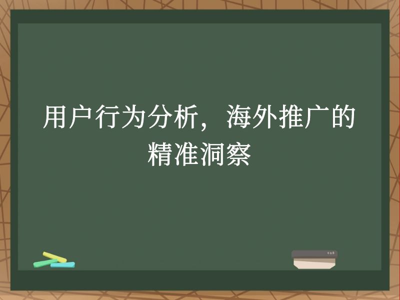 用户行为分析，海外推广的精准洞察