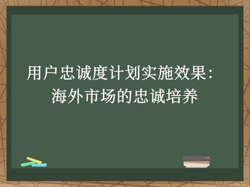 用户忠诚度计划实施效果：海外市场的忠诚培养