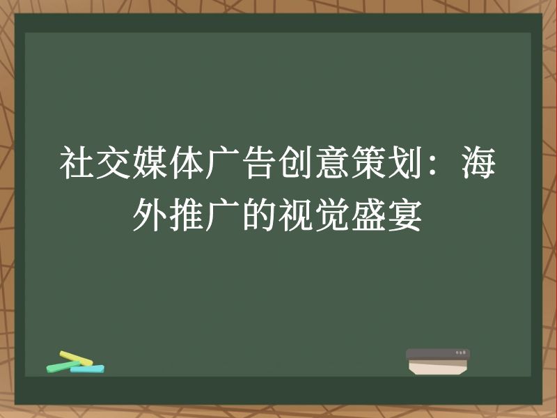 社交媒体广告创意策划：海外推广的视觉盛宴