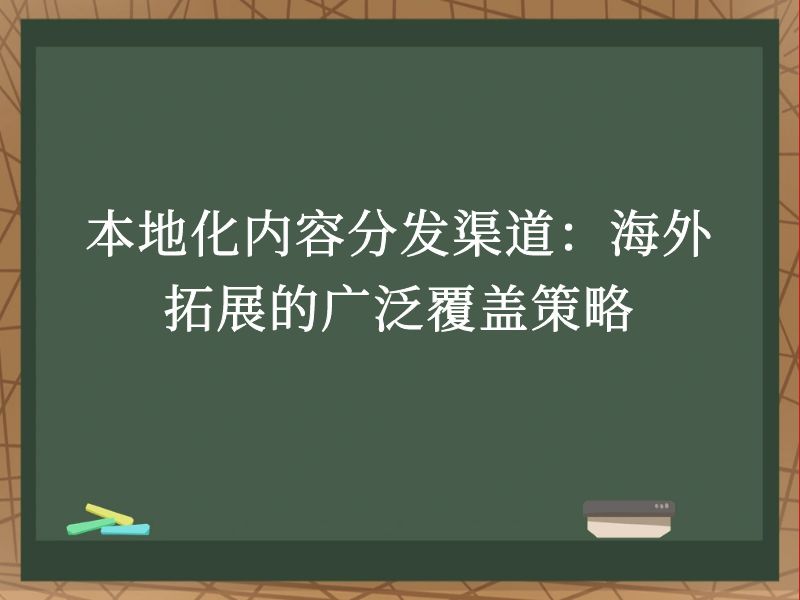 本地化内容分发渠道：海外拓展的广泛覆盖策略