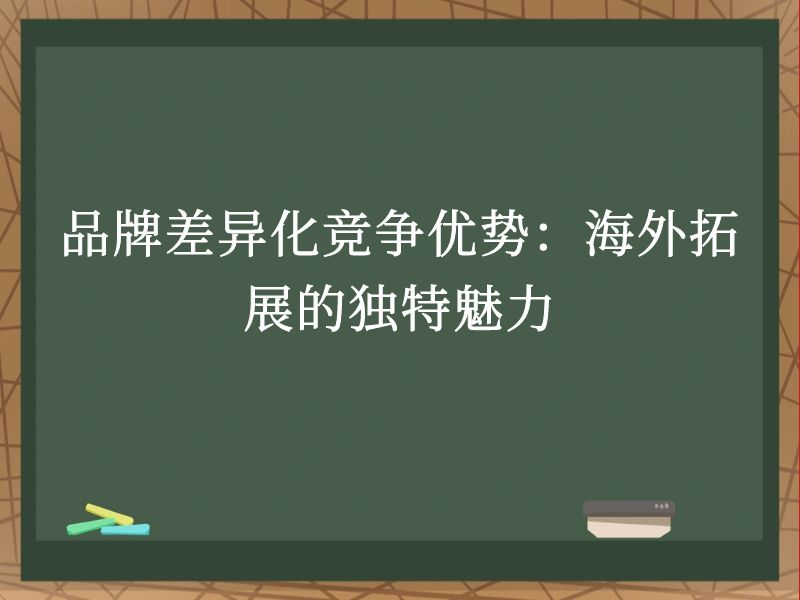 品牌差异化竞争优势：海外拓展的独特魅力