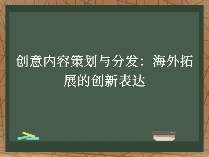 创意内容策划与分发：海外拓展的创新表达