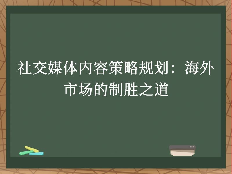 社交媒体内容策略规划：海外市场的制胜之道