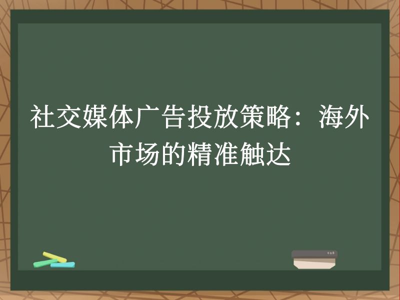 社交媒体广告投放策略：海外市场的精准触达