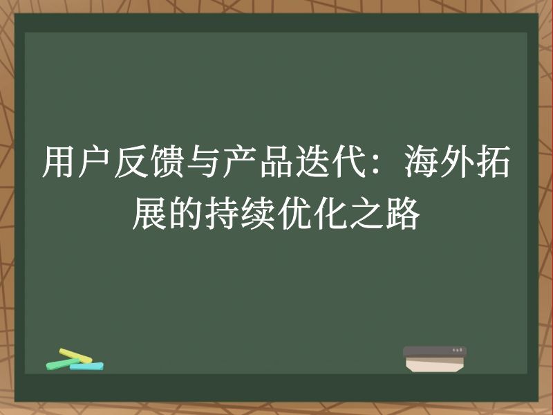 用户反馈与产品迭代：海外拓展的持续优化之路