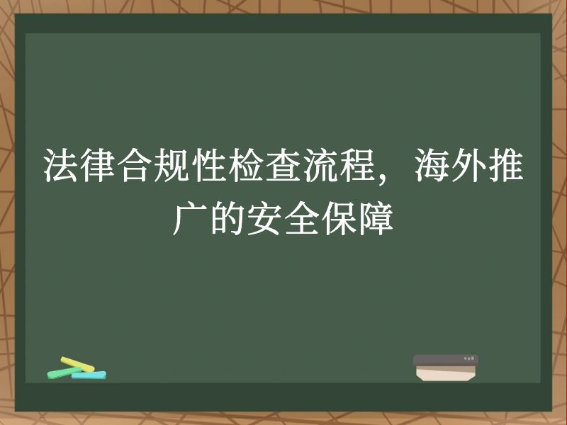 法律合规性检查流程，海外推广的安全保障