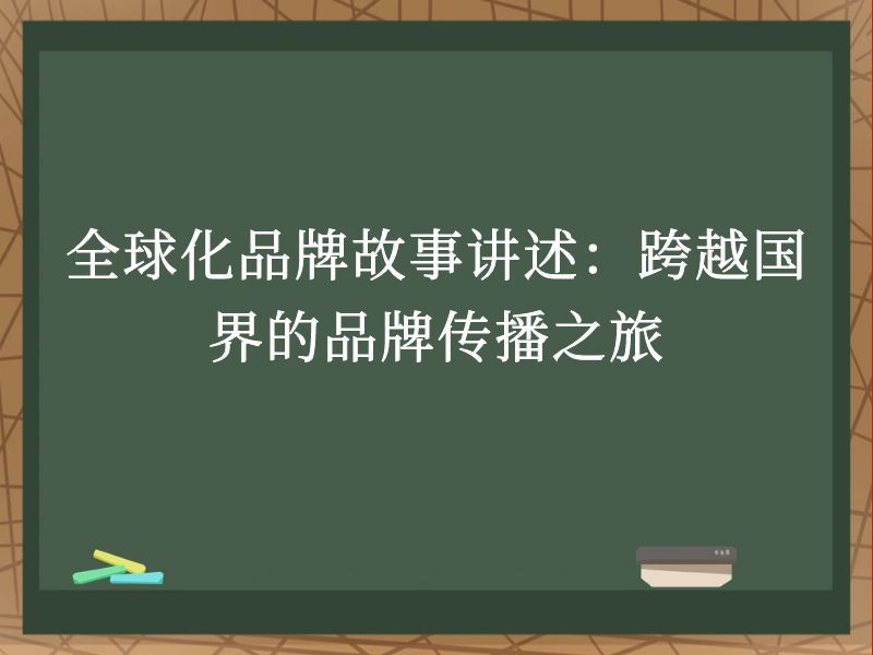 全球化品牌故事讲述：跨越国界的品牌传播之旅