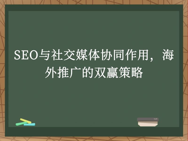 SEO与社交媒体协同作用，海外推广的双赢策略