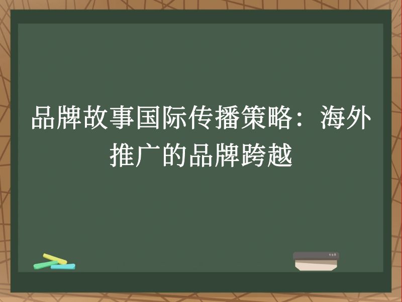 品牌故事国际传播策略：海外推广的品牌跨越