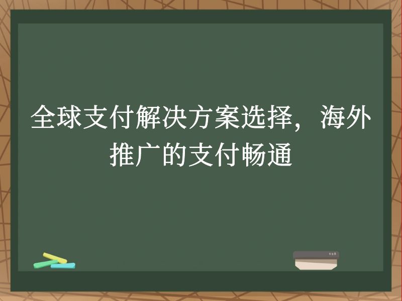 全球支付解决方案选择，海外推广的支付畅通