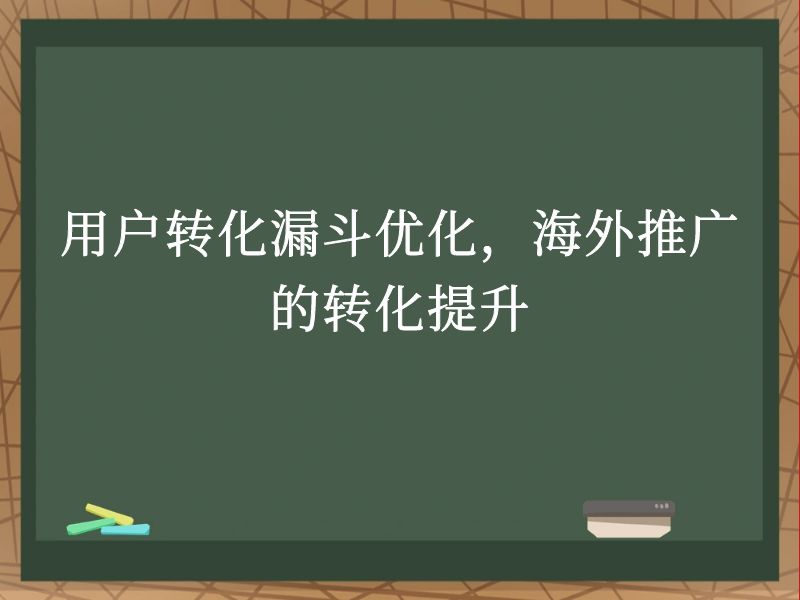 用户转化漏斗优化，海外推广的转化提升