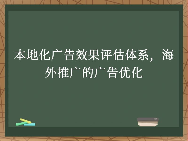 本地化广告效果评估体系，海外推广的广告优化