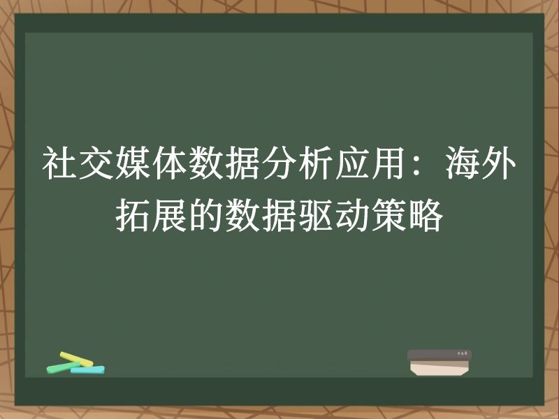 社交媒体数据分析应用：海外拓展的数据驱动策略