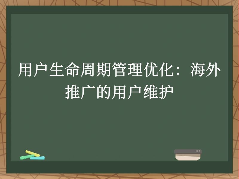 用户生命周期管理优化：海外推广的用户维护