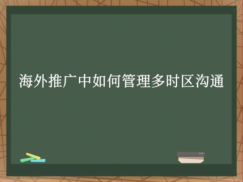 海外推广中如何管理多时区沟通