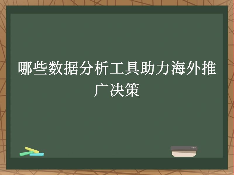 哪些数据分析工具助力海外推广决策