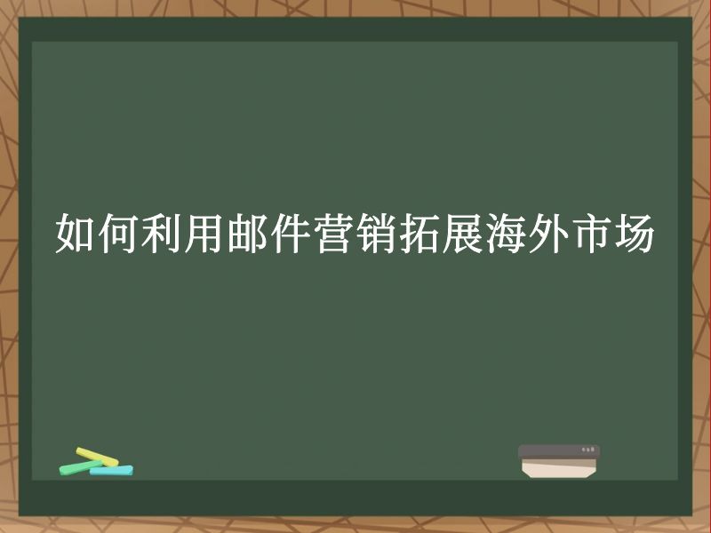 如何利用邮件营销拓展海外市场