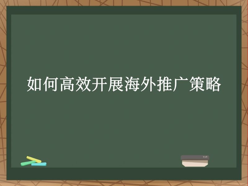 如何高效开展海外推广策略