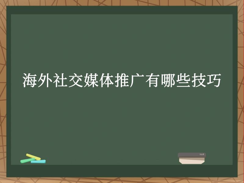 海外社交媒体推广有哪些技巧