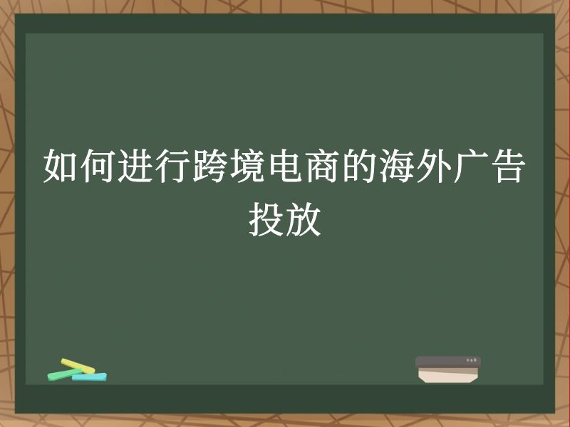 如何进行跨境电商的海外广告投放