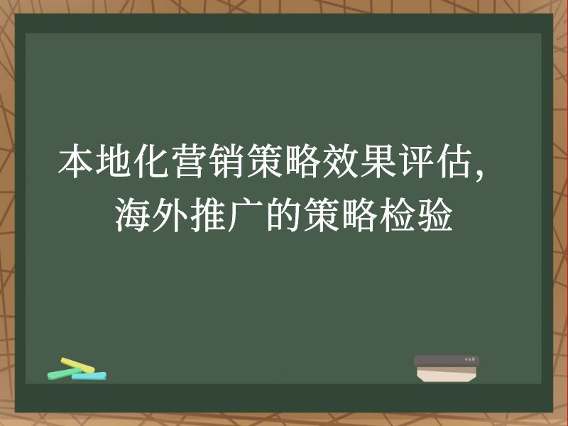 本地化营销策略效果评估，海外推广的策略检验