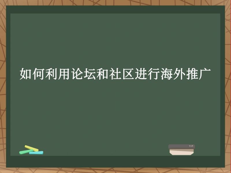 如何利用论坛和社区进行海外推广