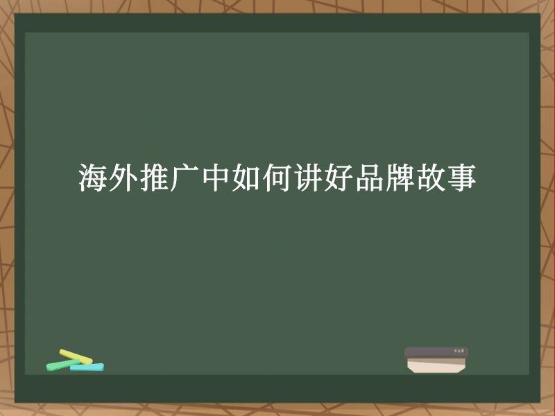 海外推广中如何讲好品牌故事